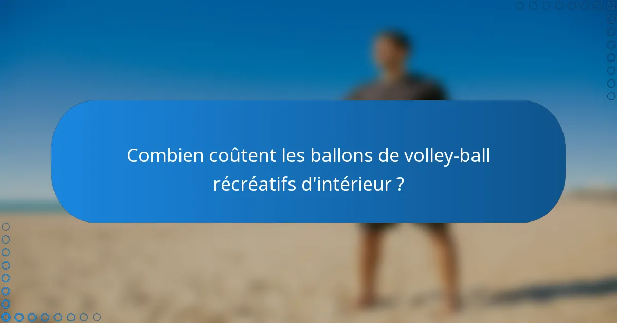 Combien coûtent les ballons de volley-ball récréatifs d'intérieur ?