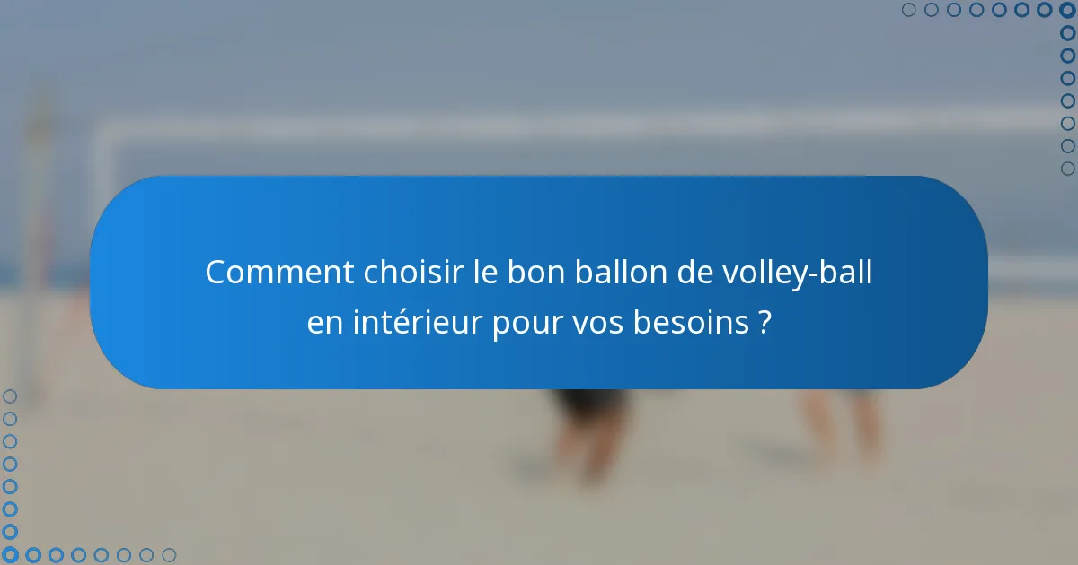 Comment choisir le bon ballon de volley-ball en intérieur pour vos besoins ?