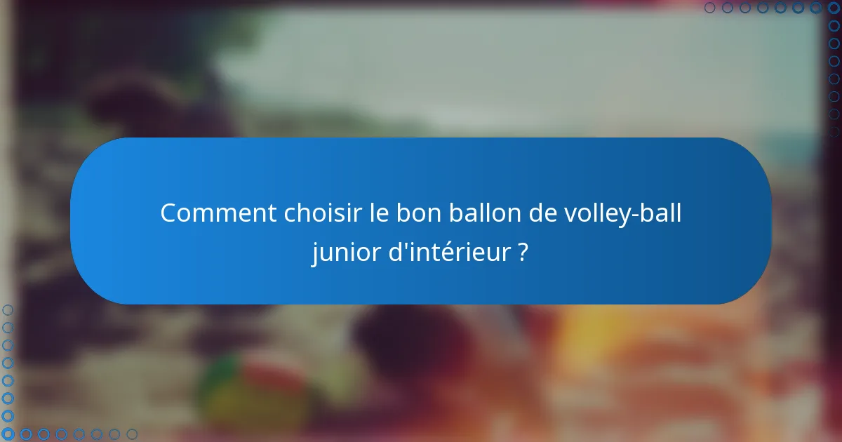 Comment choisir le bon ballon de volley-ball junior d'intérieur ?