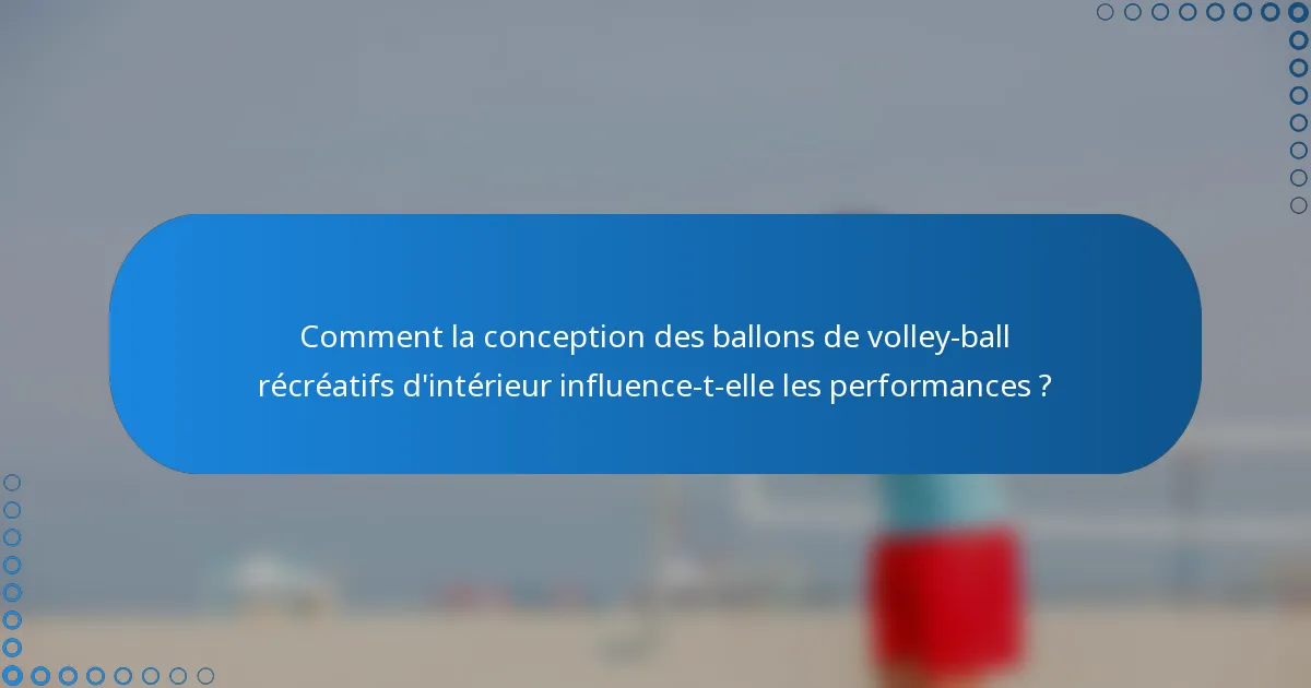 Comment la conception des ballons de volley-ball récréatifs d'intérieur influence-t-elle les performances ?