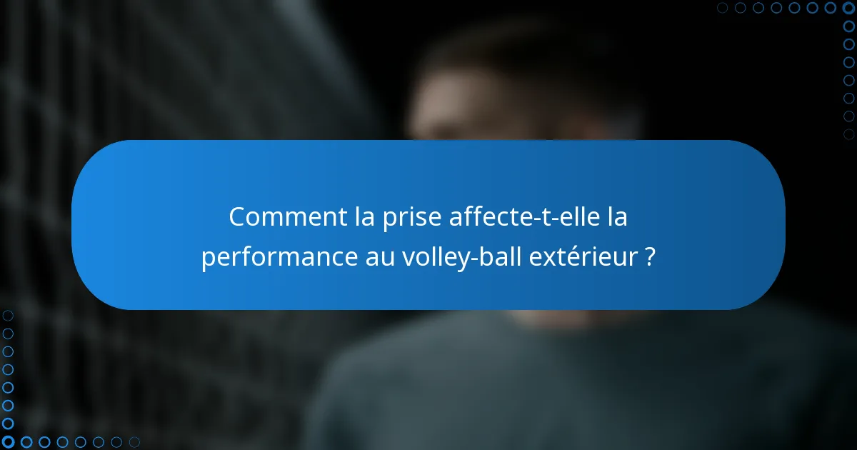 Comment la prise affecte-t-elle la performance au volley-ball extérieur ?