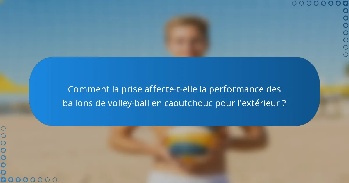 Comment la prise affecte-t-elle la performance des ballons de volley-ball en caoutchouc pour l'extérieur ?