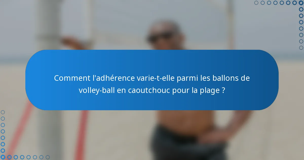 Comment l'adhérence varie-t-elle parmi les ballons de volley-ball en caoutchouc pour la plage ?