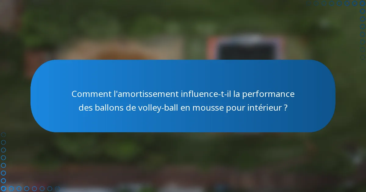 Comment l'amortissement influence-t-il la performance des ballons de volley-ball en mousse pour intérieur ?