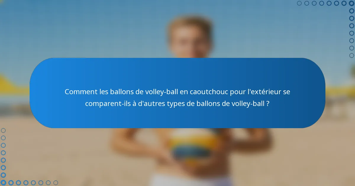 Comment les ballons de volley-ball en caoutchouc pour l'extérieur se comparent-ils à d'autres types de ballons de volley-ball ?