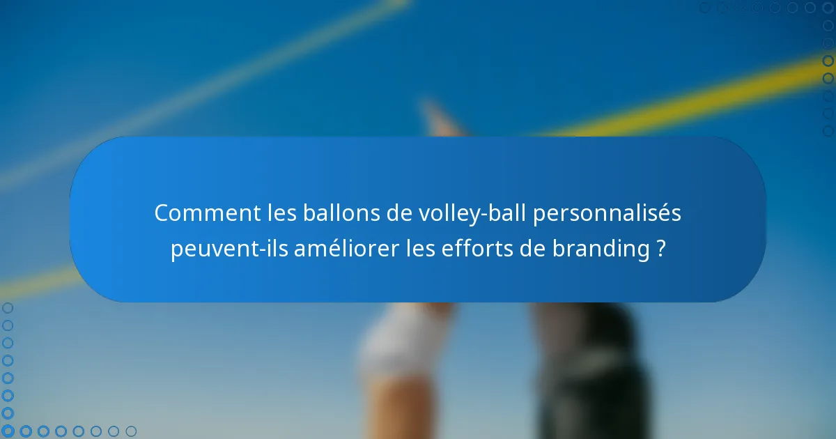 Comment les ballons de volley-ball personnalisés peuvent-ils améliorer les efforts de branding ?
