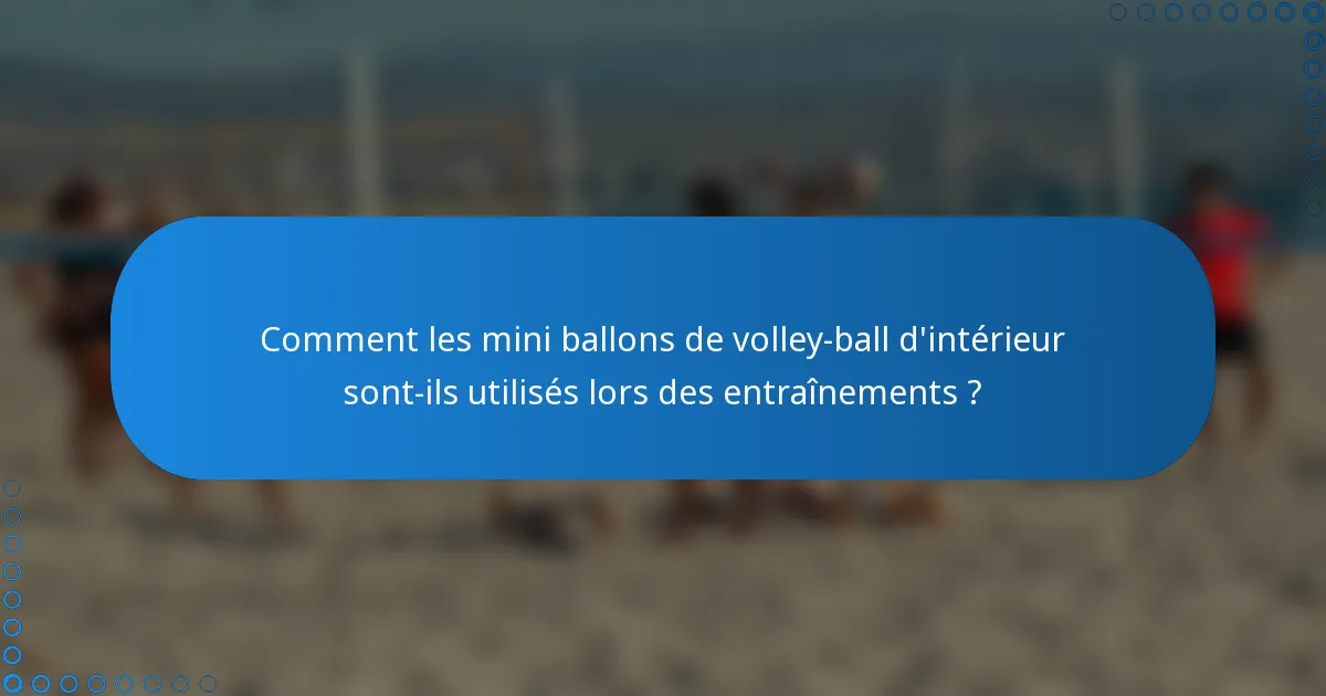 Comment les mini ballons de volley-ball d'intérieur sont-ils utilisés lors des entraînements ?