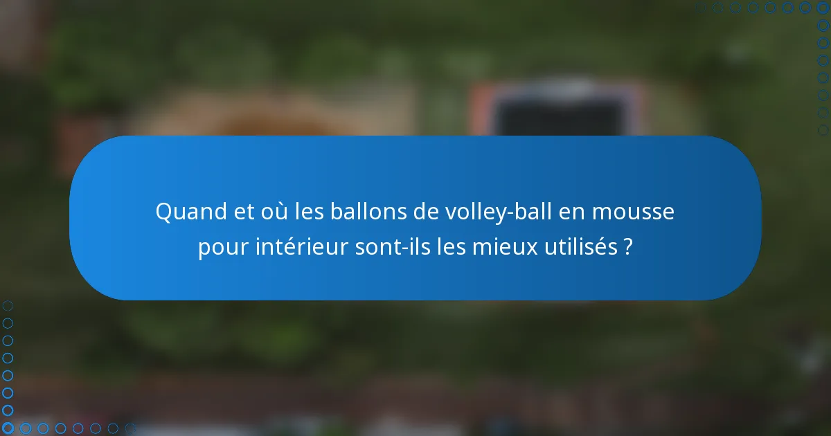 Quand et où les ballons de volley-ball en mousse pour intérieur sont-ils les mieux utilisés ?