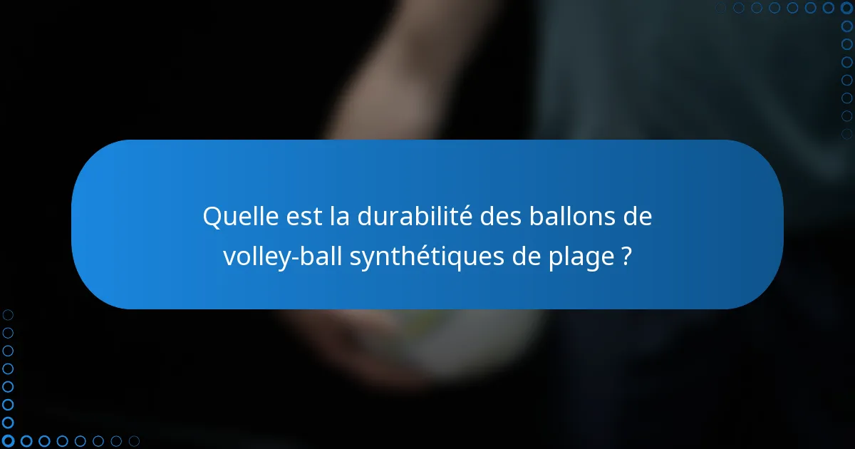 Quelle est la durabilité des ballons de volley-ball synthétiques de plage ?