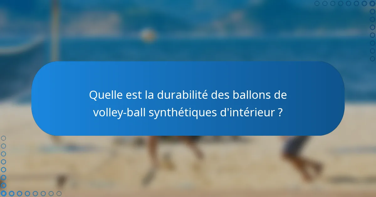 Quelle est la durabilité des ballons de volley-ball synthétiques d'intérieur ?