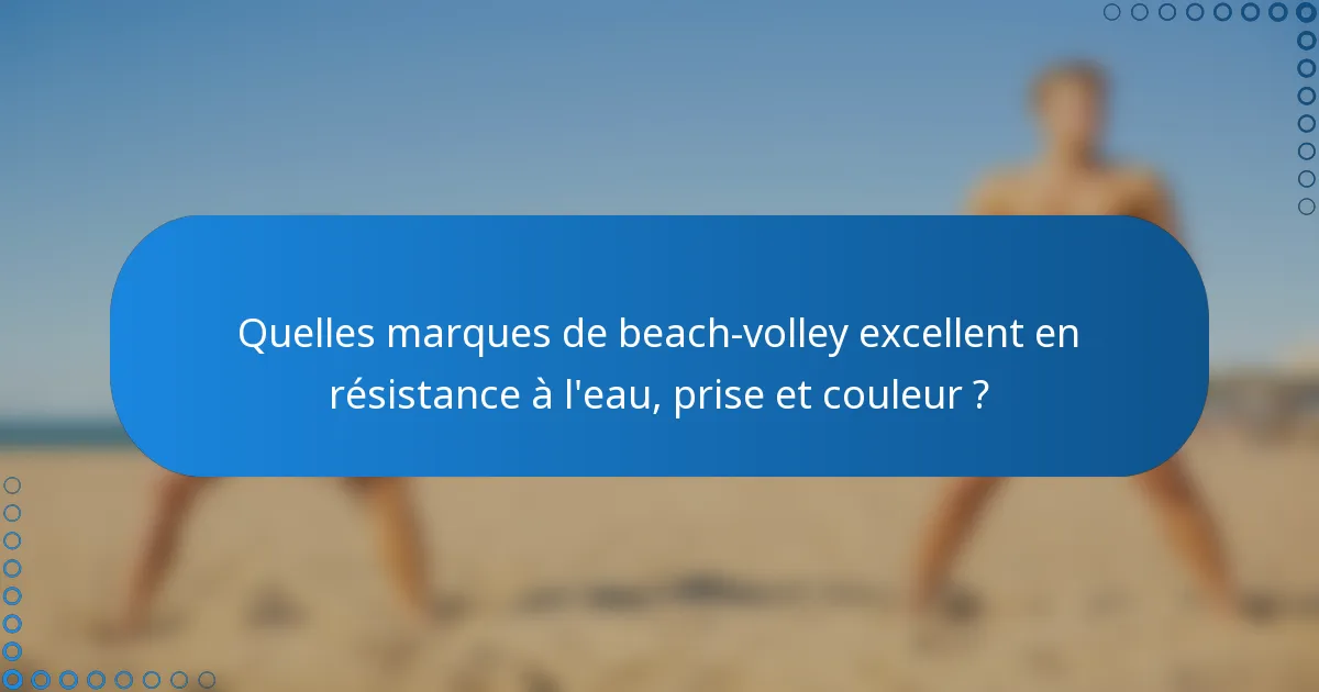 Quelles marques de beach-volley excellent en résistance à l'eau, prise et couleur ?