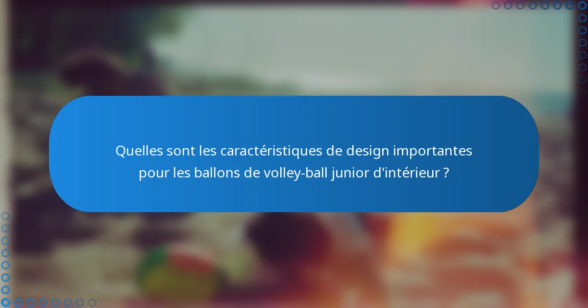 Quelles sont les caractéristiques de design importantes pour les ballons de volley-ball junior d'intérieur ?