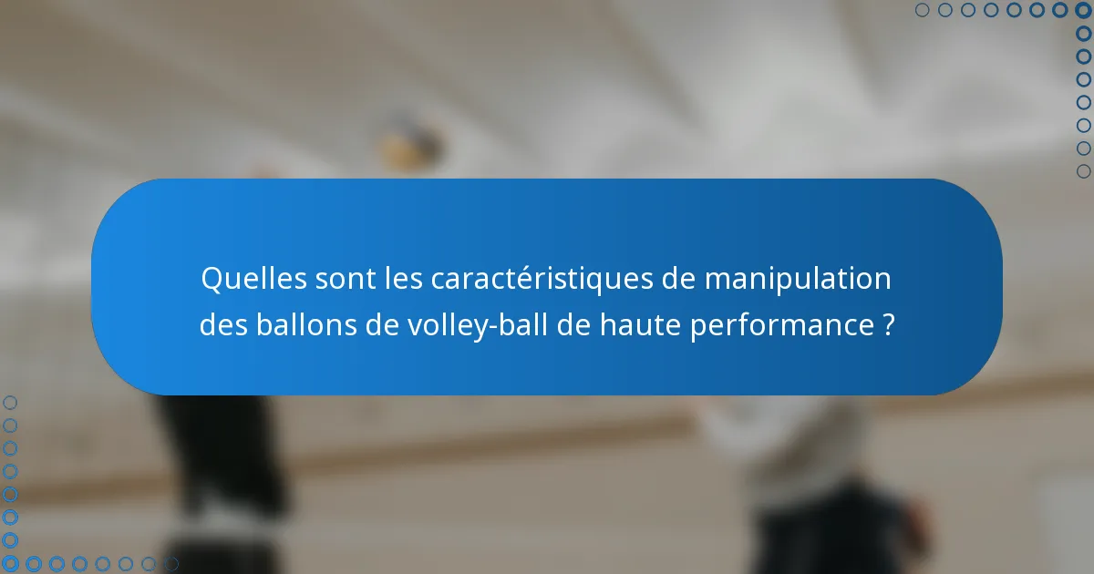 Quelles sont les caractéristiques de manipulation des ballons de volley-ball de haute performance ?