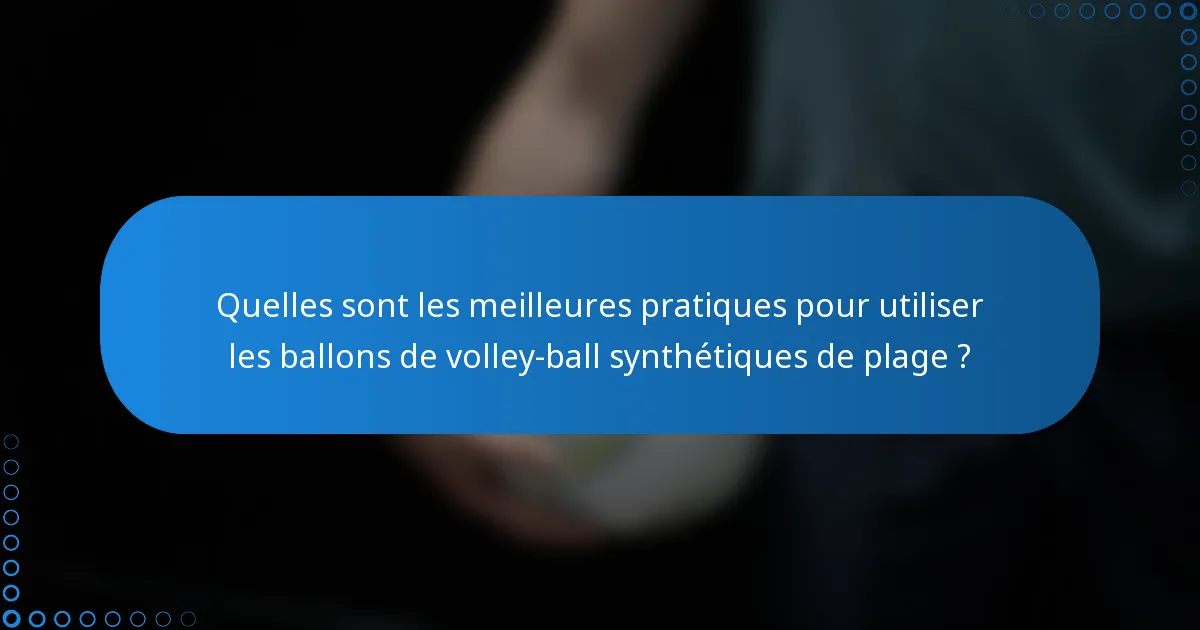 Quelles sont les meilleures pratiques pour utiliser les ballons de volley-ball synthétiques de plage ?