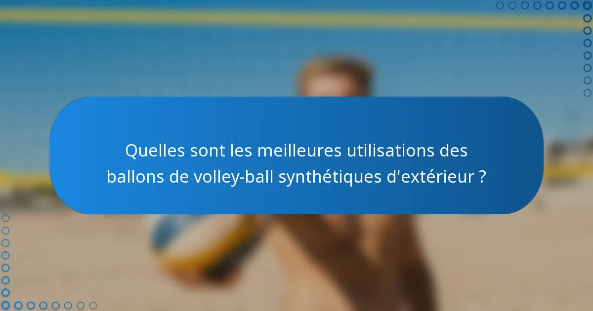 Quelles sont les meilleures utilisations des ballons de volley-ball synthétiques d'extérieur ?