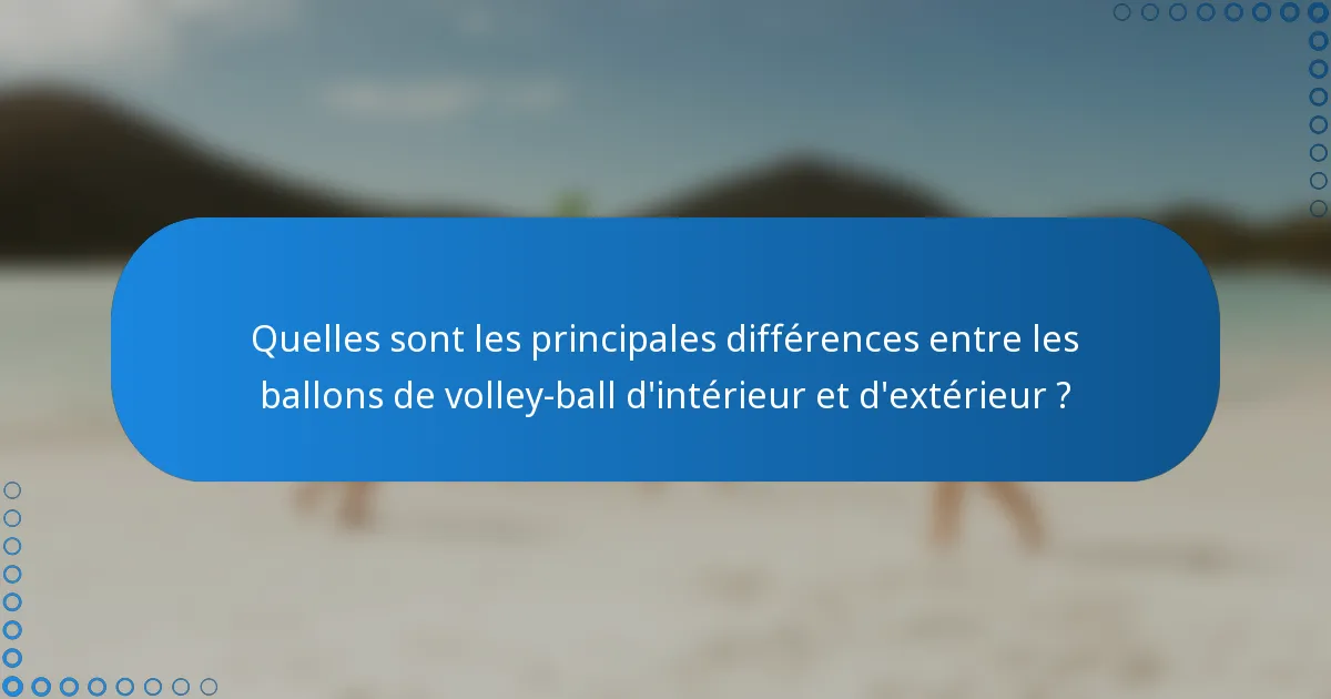 Quelles sont les principales différences entre les ballons de volley-ball d'intérieur et d'extérieur ?