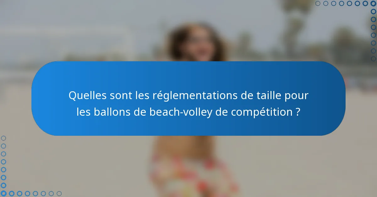 Quelles sont les réglementations de taille pour les ballons de beach-volley de compétition ?