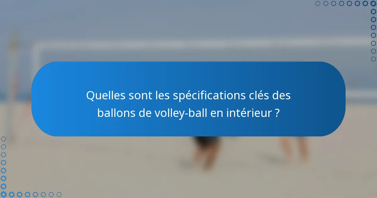Quelles sont les spécifications clés des ballons de volley-ball en intérieur ?