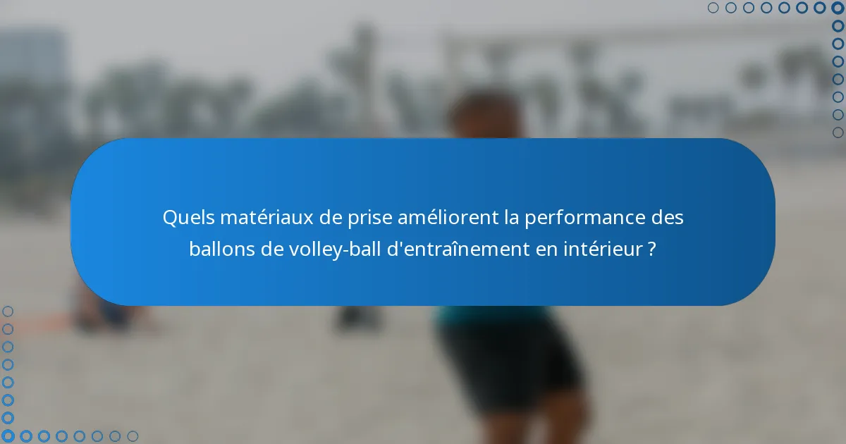 Quels matériaux de prise améliorent la performance des ballons de volley-ball d'entraînement en intérieur ?