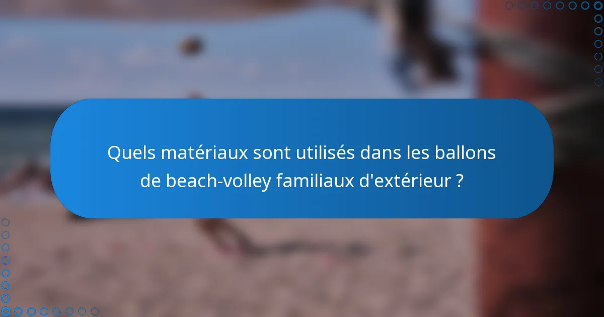 Quels matériaux sont utilisés dans les ballons de beach-volley familiaux d'extérieur ?
