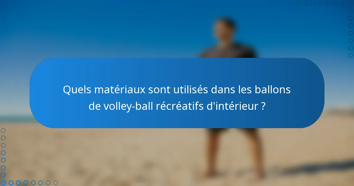 Quels matériaux sont utilisés dans les ballons de volley-ball récréatifs d'intérieur ?