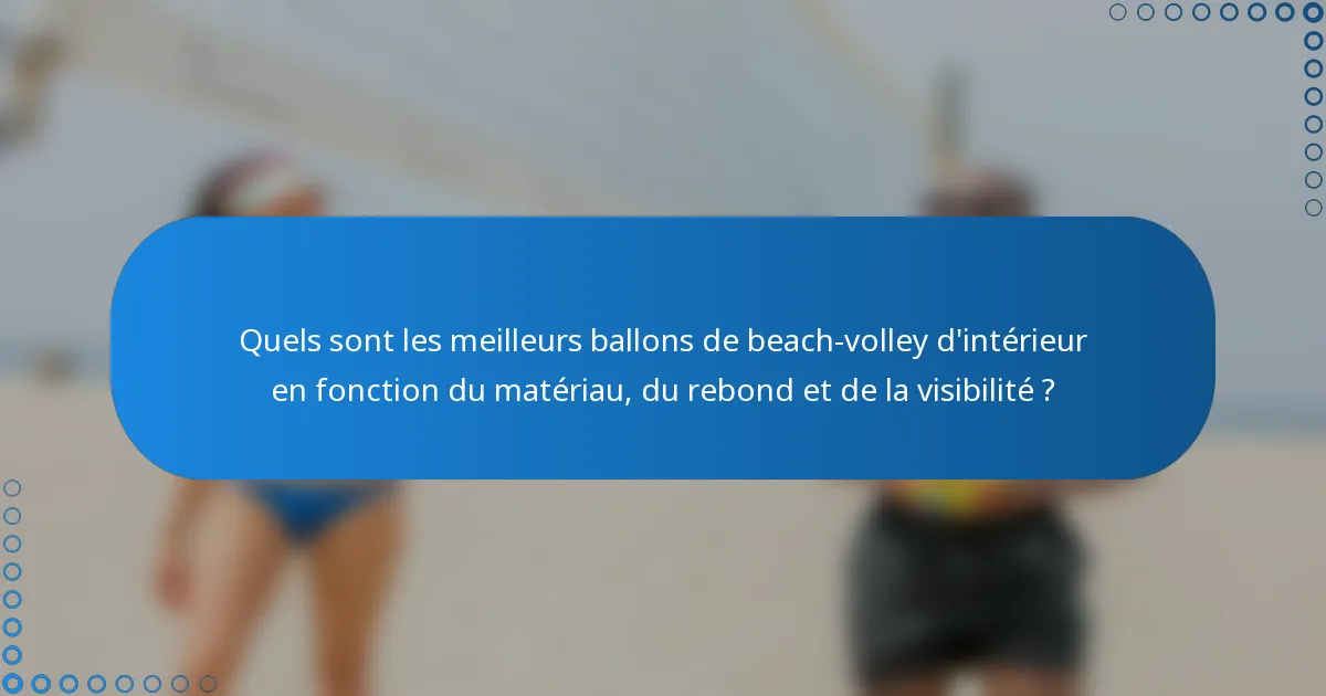 Quels sont les meilleurs ballons de beach-volley d'intérieur en fonction du matériau, du rebond et de la visibilité ?