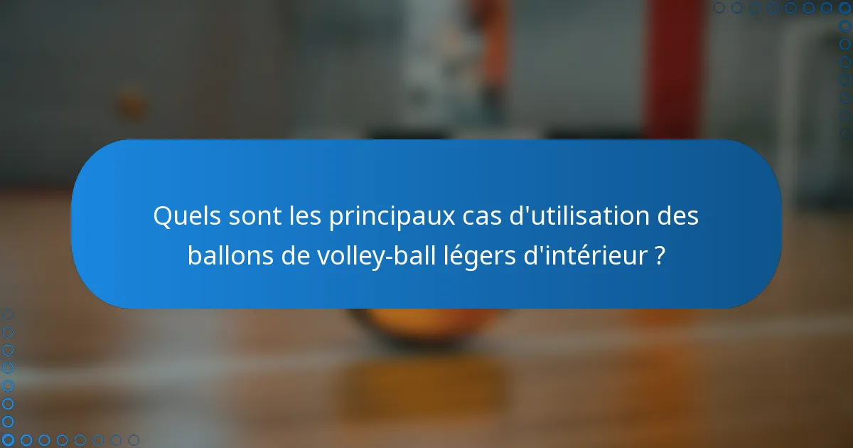 Quels sont les principaux cas d'utilisation des ballons de volley-ball légers d'intérieur ?
